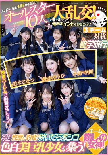 AV界で最も制服が似合うオールスター10人大乱交！チ●ポ抜きまくって青春ポイントを稼ぎまくれ！3チーム対抗チキチキ修学旅行！チーム癒しの女神！ SEXになると性獣に豹変！脱いだら激シコ色白美巨乳少女が集う！